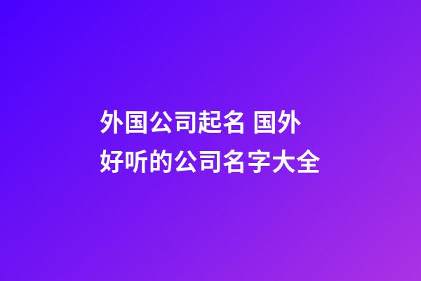 外国公司起名 国外好听的公司名字大全-第1张-公司起名-玄机派